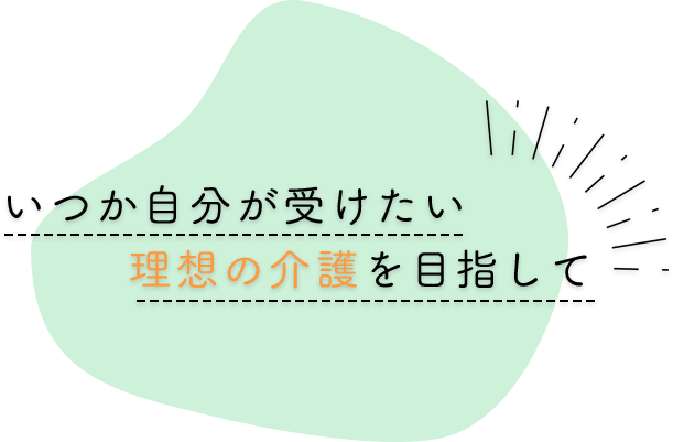 いつか自分が受けたい理想の介護を目指して